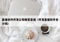 直播软件开发公司哪家靠谱（开发直播软件多少钱）