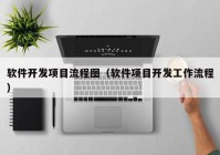 软件开发项目流程图（软件项目开发工作流程）