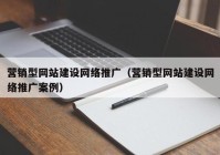 营销型网站建设网络推广（营销型网站建设网络推广案例）