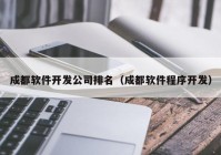 成都软件开发公司排名（成都软件程序开发）