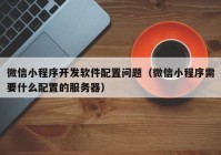 微信小程序开发软件配置问题（微信小程序需要什么配置的服务器）
