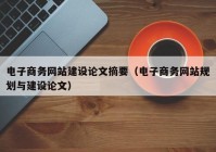电子商务网站建设论文摘要（电子商务网站规划与建设论文）