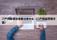 门户网站建设需要注意什么（门户网站搭建方案）