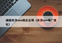湖南长沙seo优化公司（长沙seo推广优化）