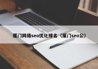 厦门网络seo优化排名（厦门seo公）