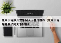 北京小程序开发华网天下合作推荐（北京小程序开发华网天下好用）