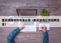 重庆游戏软件开发公司（重庆游戏公司招聘信息）