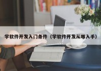 学软件开发入门条件（学软件开发从哪入手）