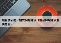 烟台放心的一站式网站建设（烟台网站建设解决方案）