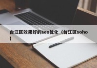 台江区效果好的seo优化（台江区soho）