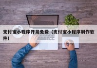 支付宝小程序开发免费（支付宝小程序制作软件）