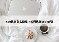 seo优化怎么避免（如何优化seo技巧）